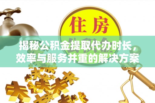 良庆揭秘公积金提取代办时长，效率与服务并重的解决方案