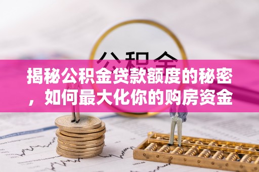 良庆揭秘公积金贷款额度的秘密，如何最大化你的购房资金