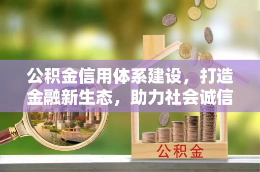 良庆公积金信用体系建设，打造金融新生态，助力社会诚信发展