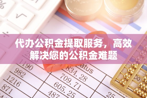 良庆代办公积金提取服务，高效解决您的公积金难题