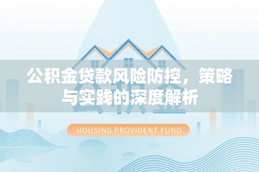 良庆公积金贷款风险防控，策略与实践的深度解析