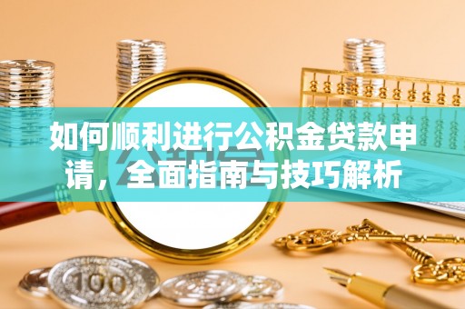 良庆如何顺利进行公积金贷款申请，全面指南与技巧解析