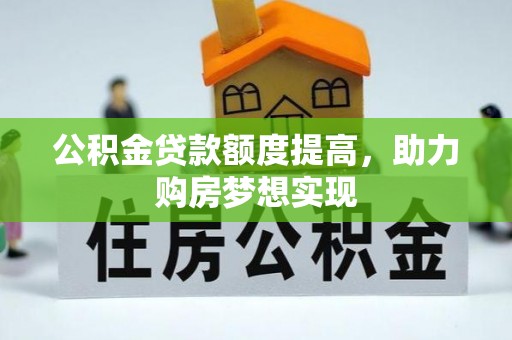 良庆公积金贷款额度提高，助力购房梦想实现