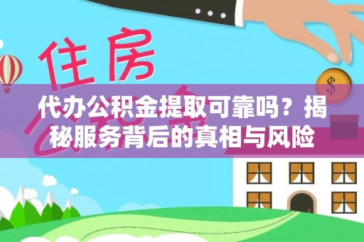 良庆代办公积金提取可靠吗？揭秘服务背后的真相与风险