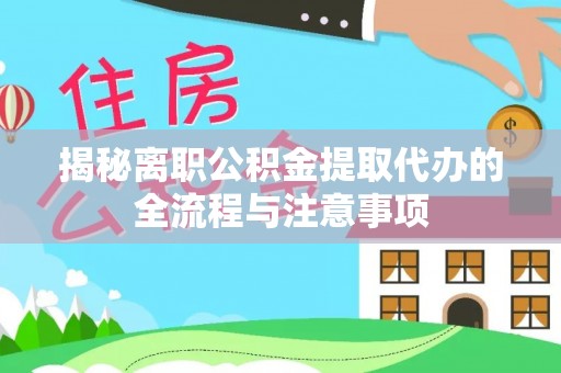 良庆揭秘离职公积金提取代办的全流程与注意事项