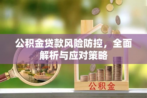 良庆公积金贷款风险防控，全面解析与应对策略