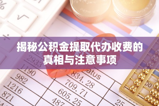 良庆揭秘公积金提取代办收费的真相与注意事项