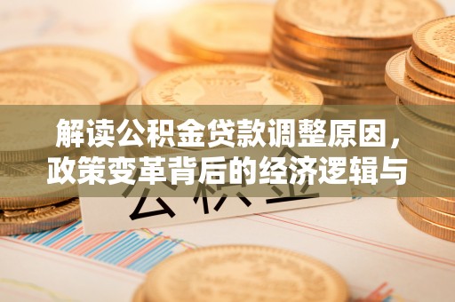 良庆解读公积金贷款调整原因，政策变革背后的经济逻辑与民生影响