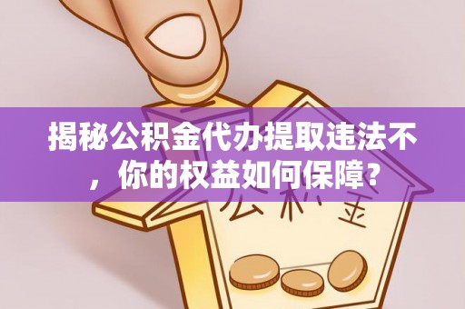 良庆揭秘公积金代办提取违法不，你的权益如何保障？